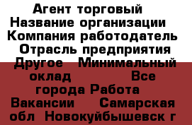 Агент торговый › Название организации ­ Компания-работодатель › Отрасль предприятия ­ Другое › Минимальный оклад ­ 35 000 - Все города Работа » Вакансии   . Самарская обл.,Новокуйбышевск г.